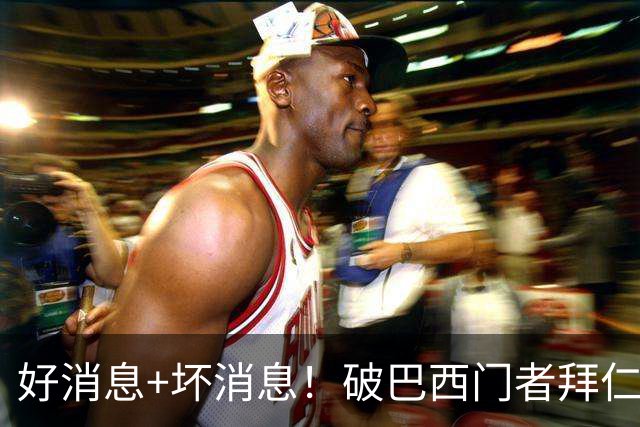 好消息+坏消息！破巴西门者拜仁已预定 只怕又要涨价了