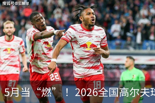 5月当“燃” ！2026全国高尔夫球锦标赛即将在渝开赛